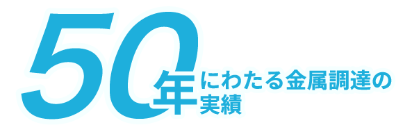 50年にわたる金属調達の実績